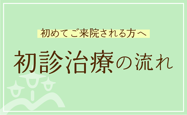 初めてご来院される方へ　初診治療の流れ